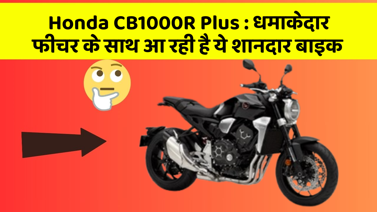 Honda CB1000R Plus: धमाकेदार फीचर के साथ आ रही है ये शानदार बाइक