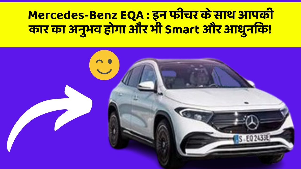 Mercedes-Benz EQA: इन फीचर के साथ आपकी कार का अनुभव होगा और भी Smart और आधुनिक!