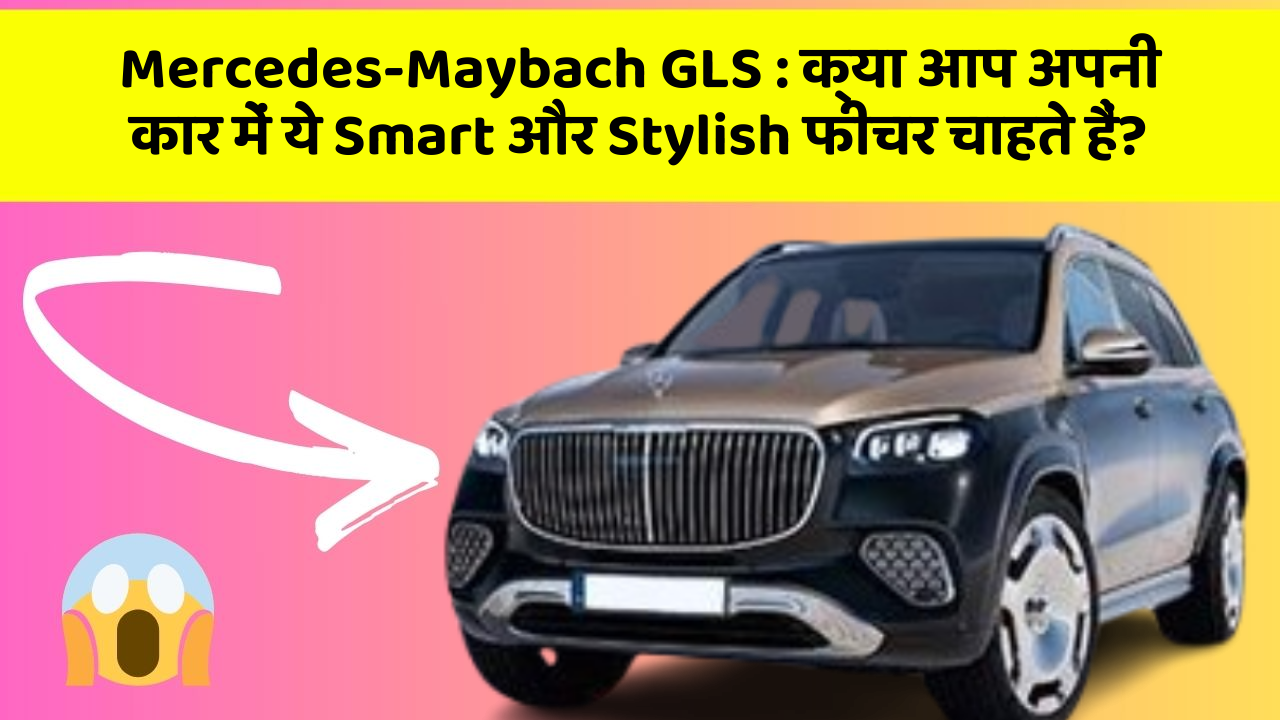 Mercedes-Maybach GLS:क्या आप अपनी कार में ये Smart और Stylish फीचर चाहते हैं?