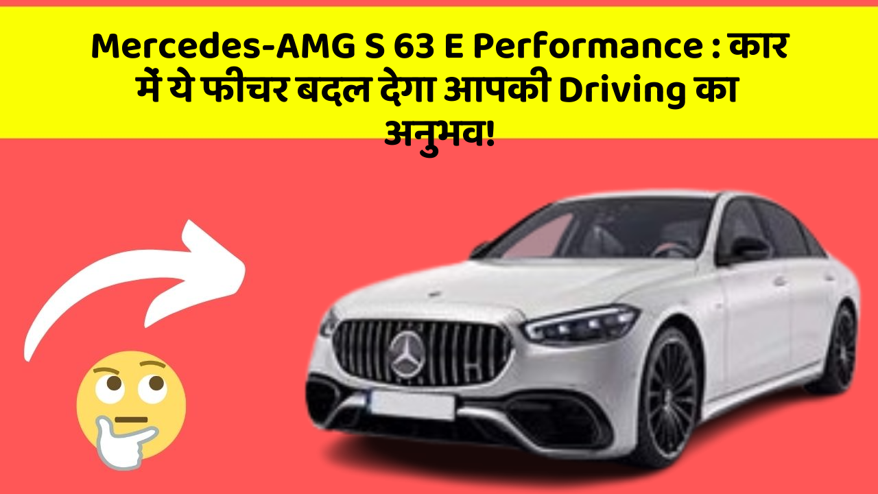 Mercedes-AMG S 63 E Performance : कार में ये फीचर बदल देगा आपकी Driving का अनुभव!