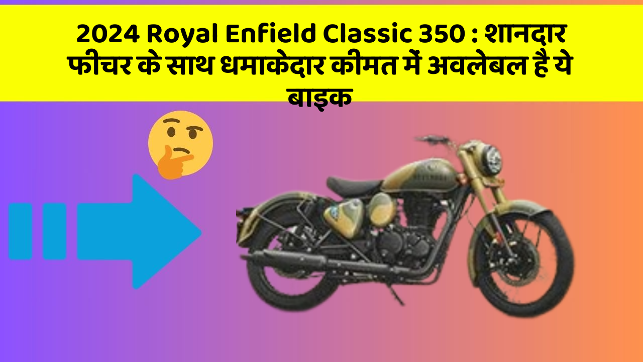 2024 Royal Enfield Classic 350: शानदार फीचर के साथ धमाकेदार कीमत में अवलेबल है ये बाइक