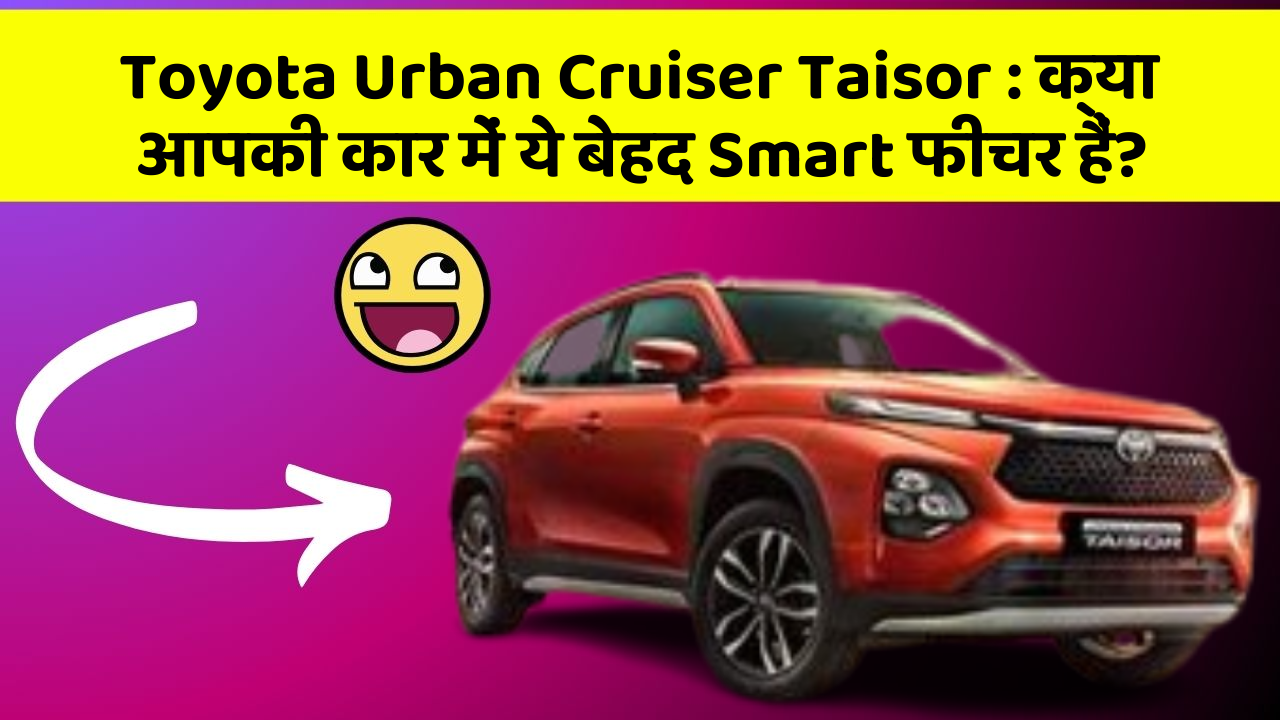 Toyota Urban Cruiser Taisor: क्या आपकी कार में ये बेहद Smart फीचर हैं?