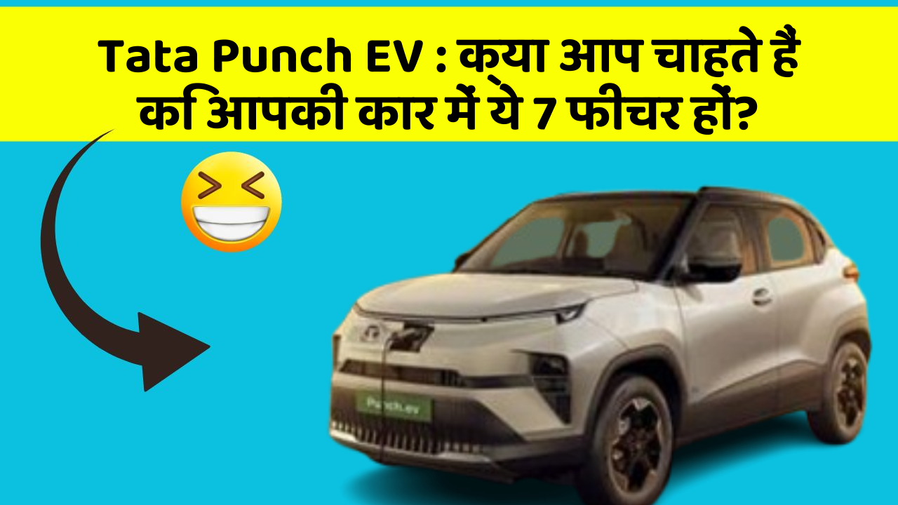 Tata Punch EV:क्या आप चाहते हैं कि आपकी कार में ये 7 फीचर हों?