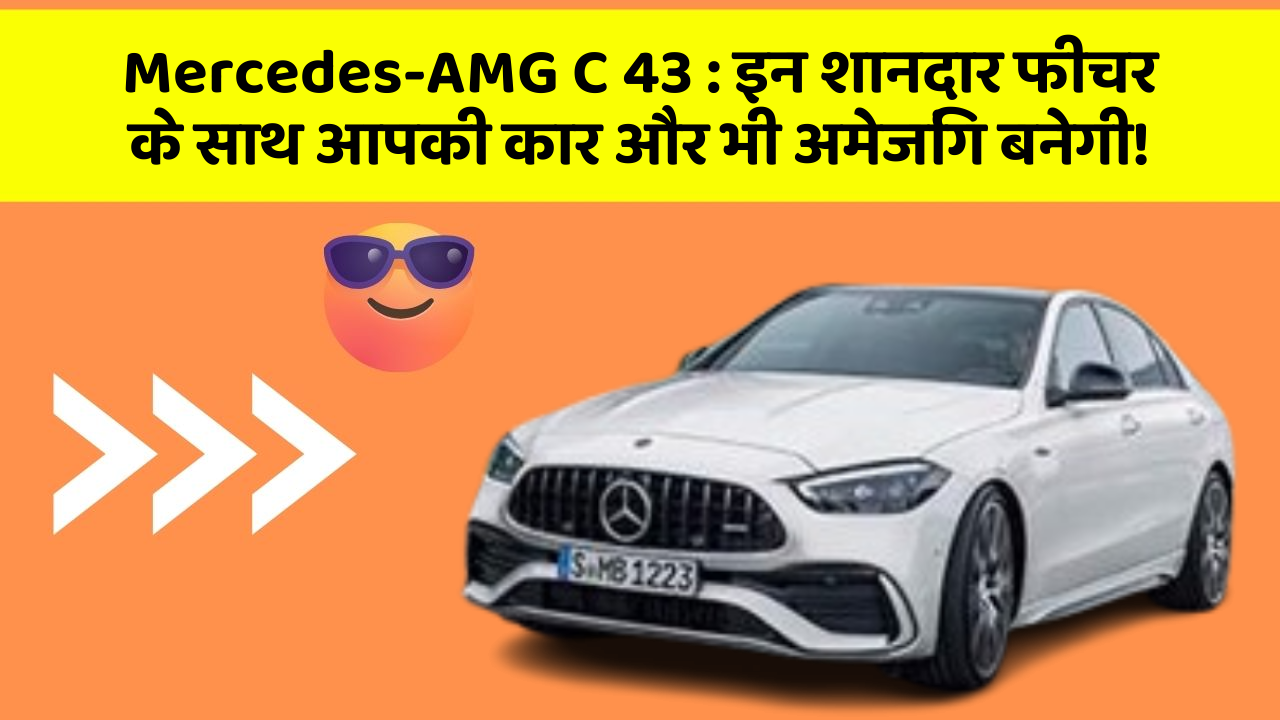 Mercedes-AMG C 43: इन शानदार फीचर के साथ आपकी कार और भी अमेजिंग बनेगी!