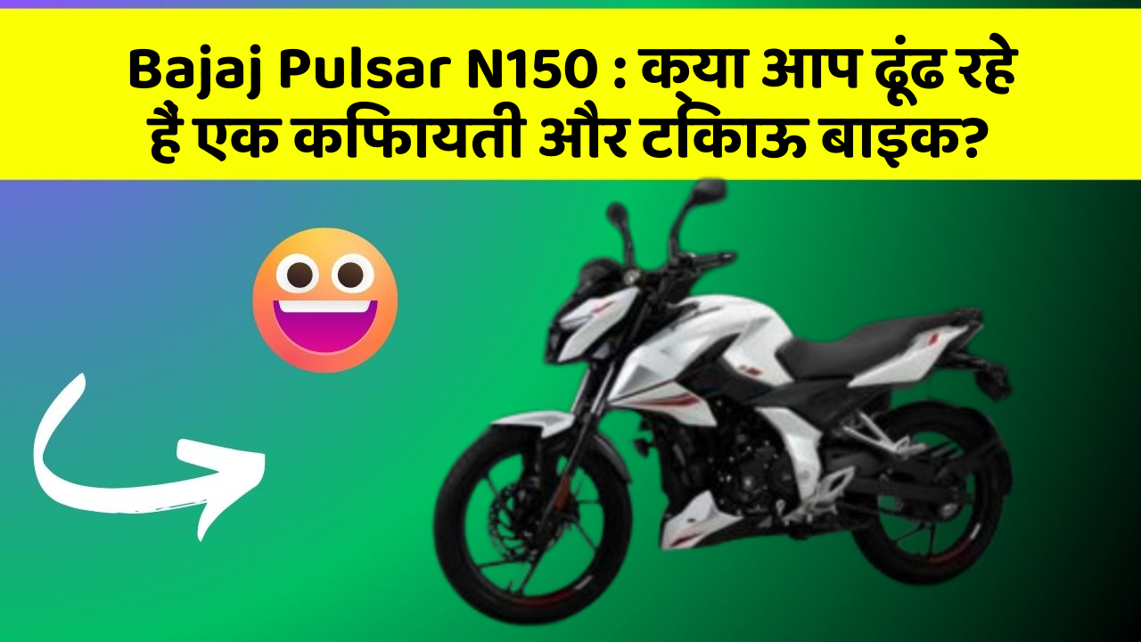 Bajaj Pulsar N150: क्या आप ढूंढ रहे हैं एक किफायती और टिकाऊ बाइक?