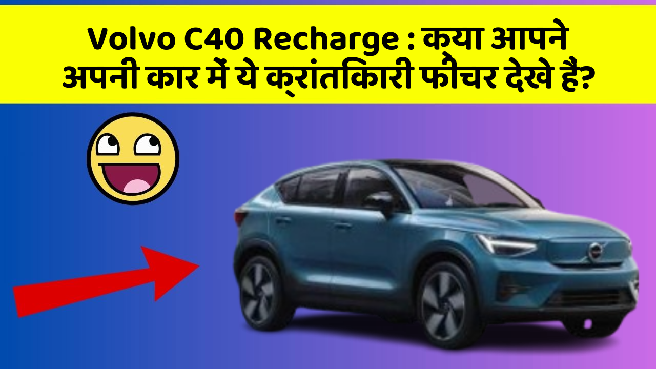 Volvo C40 Recharge: क्या आपने अपनी कार में ये क्रांतिकारी फीचर देखे हैं?