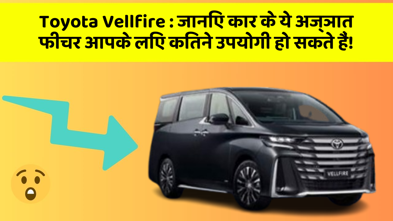 Toyota Vellfire : जानिए कार के ये अज्ञात फीचर आपके लिए कितने उपयोगी हो सकते हैं!