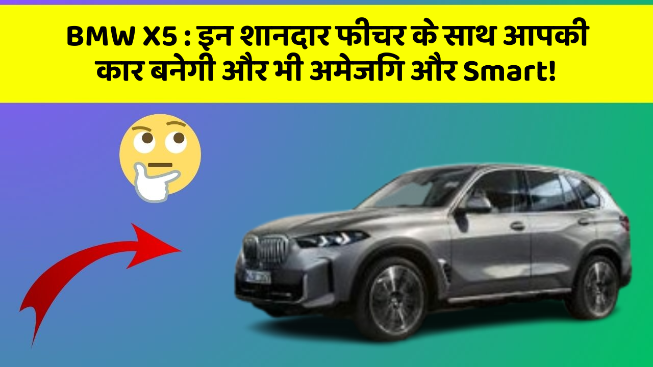 BMW X5 : इन शानदार फीचर के साथ आपकी कार बनेगी और भी अमेजिंग और Smart!