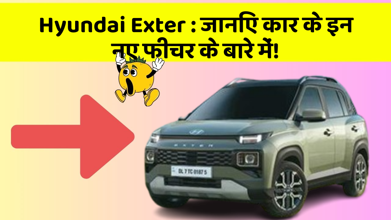 Hyundai Exter:जानिए कार के इन नए फीचर के बारे में!