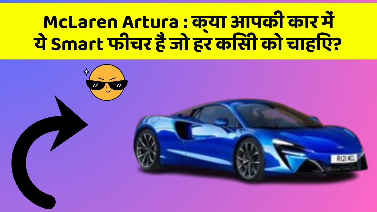 McLaren Artura: क्या आपकी कार में ये Smart फीचर हैं जो हर किसी को चाहिए?