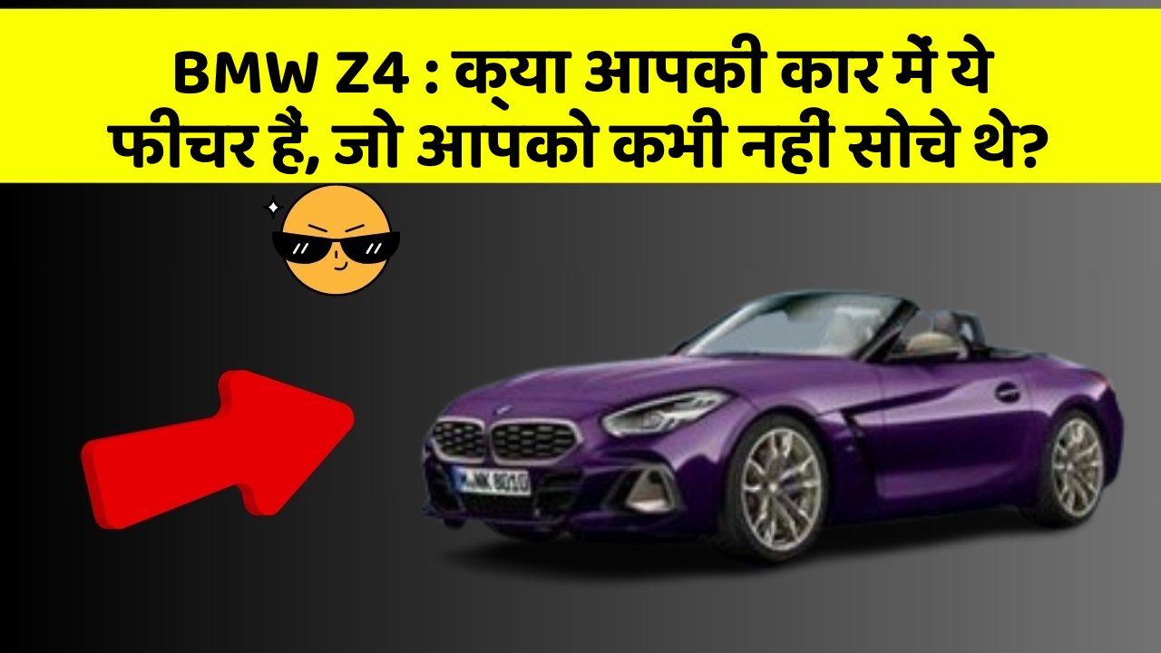 BMW Z4: क्या आपकी कार में ये फीचर हैं, जो आपको कभी नहीं सोचे थे?