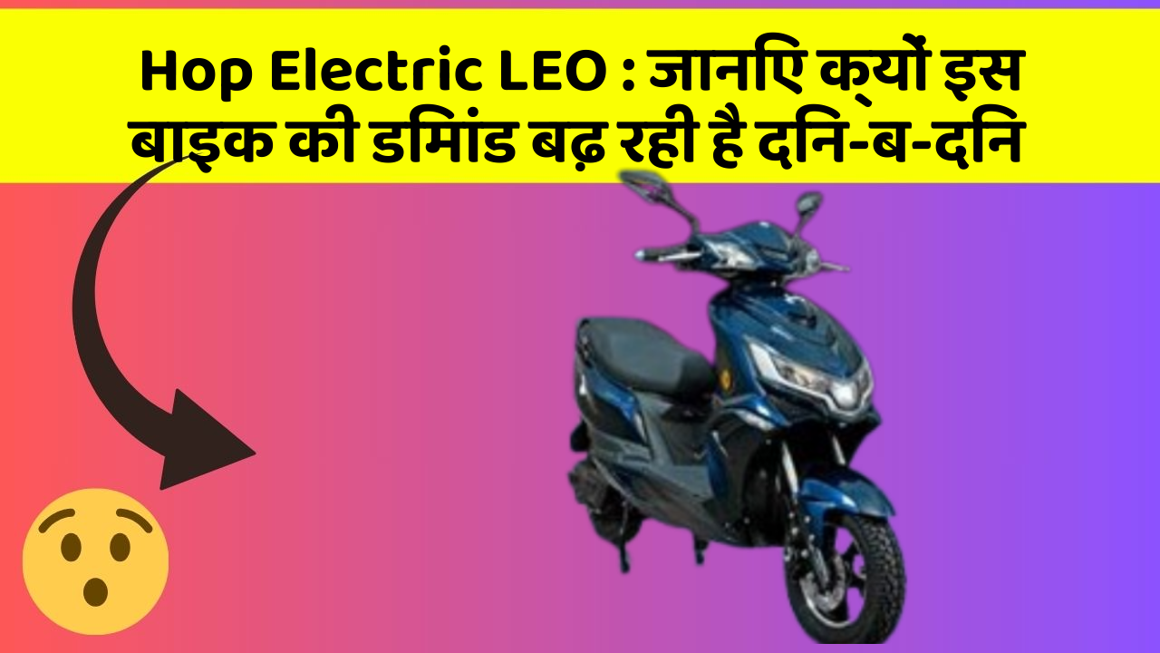 Hop Electric LEO : जानिए क्यों इस बाइक की डिमांड बढ़ रही है दिन-ब-दिन