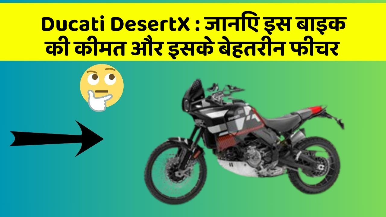 Ducati DesertX : जानिए इस बाइक की कीमत और इसके बेहतरीन फीचर